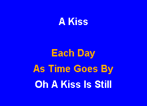 A Kiss

Each Day

As Time Goes By
Ch A Kiss Is Still