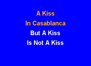 AMw
In Casablanca
ButAles

Is Not A Kiss
