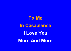 To Me

In Casablanca

I Love You
More And More
