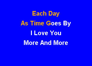 Each Day
As Time Goes By

I Love You
More And More