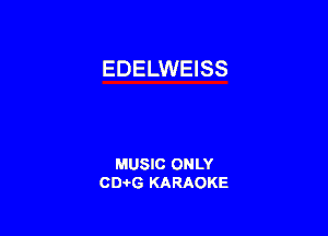 EDELWEISS

MUSIC ONLY
CEHG KARAOKE