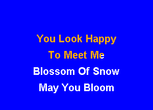 You Look Happy
To Meet Me

Blossom Of Snow
May You Bloom