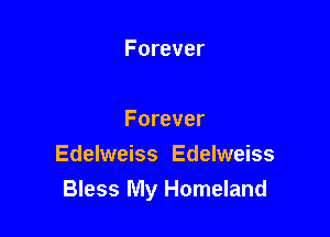 Forever

Forever
Edelweiss Edelweiss
Bless My Homeland