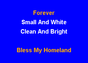 Forever
Small And White
Clean And Bright

Bless My Homeland