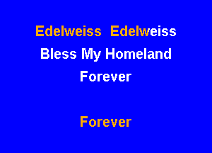 Edelweiss Edelweiss
Bless My Homeland

Forever

Forever