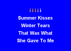 Summer Kisses

Winter Tears
That Was What
She Gave To Me