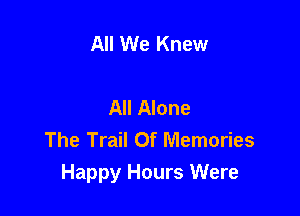 All We Knew

All Alone

The Trail Of Memories
Happy Hours Were