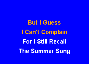 But I Guess
I Can't Complain
For I Still Recall

The Summer Song