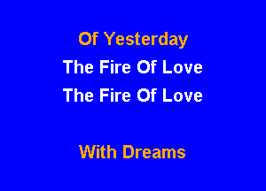 Of Yesterday
The Fire Of Love
The Fire Of Love

With Dreams