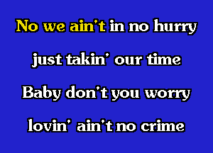 No we ain't in no hurry
just takin' our time
Baby don't you worry

lovin' ain't no crime