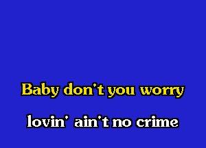Baby don't you worry

lovin' ain't no crime