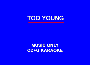 TOO YOUNG

MUSIC ONLY
CIMG KARAOKE