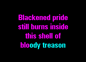 Blackened pride
still burns inside

this shell of
bloody treason