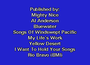 Published bvz
Mighty Nice
AI Anderson
Bluewater
Songs Of Windswept Pacific

My Life's Work
Yellow Desert

I Want To Hold Your Songs
Rio Bravo (BMI)