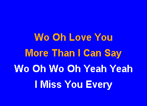 W0 Oh Love You

More Than I Can Say
W0 0h W0 Oh Yeah Yeah
I Miss You Every