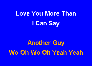 Love You More Than
I Can Say

Another Guy
W0 Oh W0 Oh Yeah Yeah