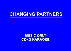 CHANGING PARTNERS

MUSIC ONLY
CIMG KARAOKE