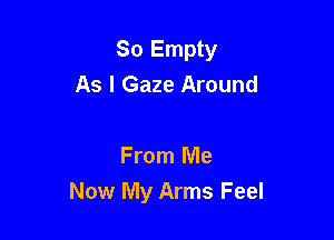 So Empty

Away
From Me
Now My Arms Feel