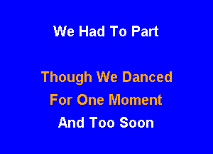 We Had To Part

Though We Danced

For One Moment
And Too Soon