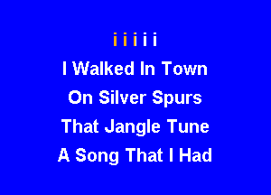 I Walked In Town
On Silver Spurs

That Jangle Tune
A Song That I Had