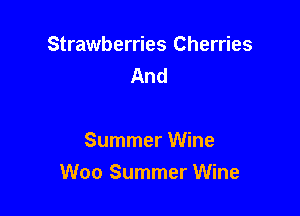Strawberries Cherries
And

Summer Wine
Woo Summer Wine