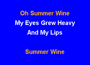 Oh Summer Wine

My Eyes Grew Heavy
And My Lips

Summer Wine
