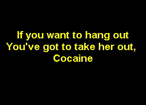 If you want to hang out
You've got to take her out,

Cocaine