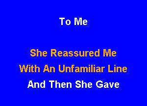 To Me

She Reassured Me
With An Unfamiliar Line
And Then She Gave