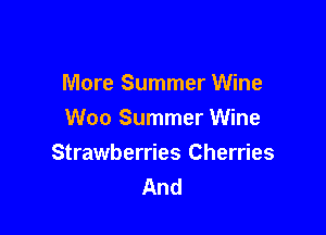 More Summer Wine
Woo Summer Wine

Strawberries Cherries
And