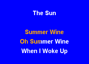 The Sun

Summer Wine
0h Summer Wine
When I Woke Up