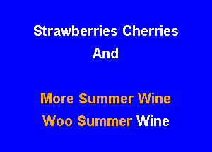 Strawberries Cherries
And

More Summer Wine
Woo Summer Wine