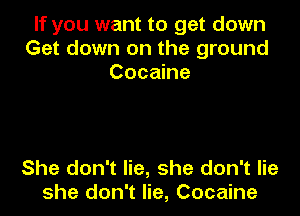 If you want to get down
Get down on the ground
Cocaine

She don't lie, she don't lie
she don't lie, Cocaine