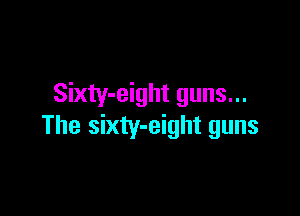 Sixty-eight guns...

The sixty-eight guns