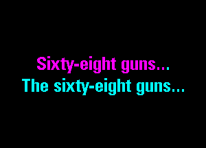 Sixty-eight guns...

The sixty-eight guns...