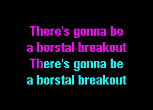 There's gonna be
a horstal breakout

There's gonna be
a horstal breakout