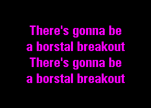 There's gonna be
a horstal breakout

There's gonna be
a horstal breakout