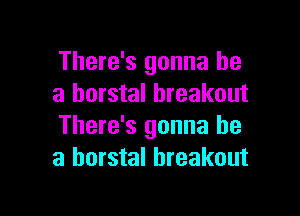 There's gonna be
a horstal breakout

There's gonna be
a horstal breakout