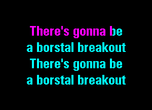 There's gonna be
a horstal breakout

There's gonna be
a horstal breakout