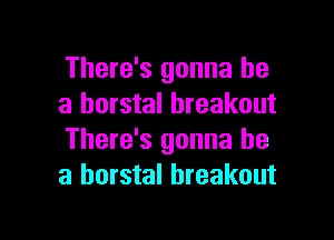 There's gonna be
a horstal breakout

There's gonna be
a horstal breakout