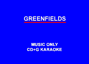 GREENFIELDS

MUSIC ONLY
0016 KARAOKE