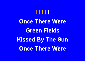 Once There Were

Green Fields
Kissed By The Sun
Once There Were