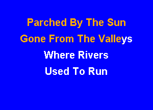 Parched By The Sun
Gone From The Valleys

Where Rivers
Used To Run