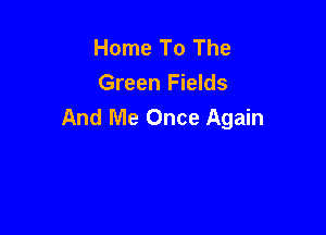 Home To The
Green Fields
And Me Once Again