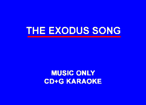 THE EXODUS SONG

MUSIC ONLY
CIMG KARAOKE