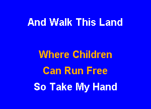 And Walk This Land

Where Children
Can Run Free
80 Take My Hand