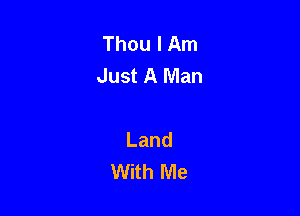 Thou I Am
Just A Man

Land
With Me