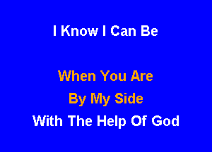 I Know I Can Be

When You Are

By My Side
With The Help Of God