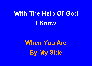 With The Help Of God
I Know

When You Are
By My Side