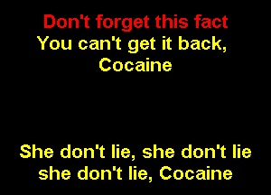 Don't forget this fact
You can't get it back,
Cocaine

She don't lie, she don't lie
she don't lie, Cocaine