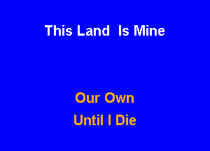 This Land Is Mine

Our Own
Until I Die
